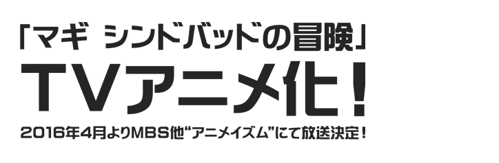  「マギ　シンドバッドの冒険」TVアニメ化！
 2016年4月よりMBS他“アニメイズム”にて放送決定！