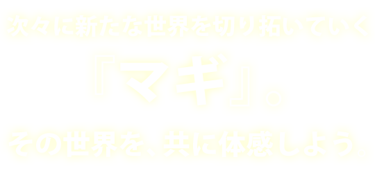 次々に新たな世界を切り拓いていく『マギ』。その世界を、共に体感しよう。